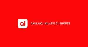 Akulaku Hilang Di Shopee ? Penyebab & Cara Mengatasi