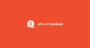 Apa Itu Seabank : Fitur, Bunga & Keuntungan