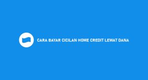 8 Cara Bayar Cicilan Home Credit Melalui Dana 2024 : Syarat & Ongkos