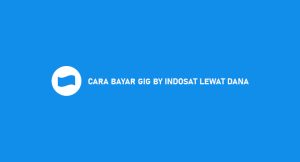 7 Cara Bayar Gig By Indosat Lewat Dana 2024 : Syarat & Ongkos