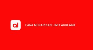 10 Cara Mengoptimalkan Limit Akulaku Dengan Cepat Dijamin Berhasil 100%