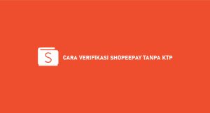 10 Cara Verifikasi Shopeepay Tanpa Ktp 2024 : Syarat & Ketentuan