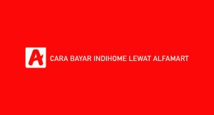 12 Cara Bayar Indihome Melalui Alfamart : Syarat & Biaya Admin