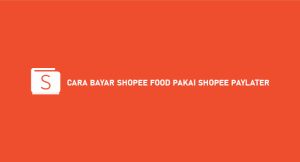 2 Cara Bayar Shopee Food Pakai Shopee Paylater 2024