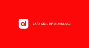 10 Cara Cicil Hp Di Akulaku 2024 : Syarat, Biaya & Keuntungan