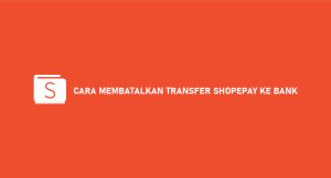 10 Cara Membatalkan Transfer Shopeepay Ke Bank, Apakah Bisa ?