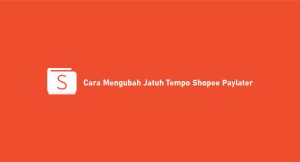 3 Cara Mengganti Jatuh Tempo Shopee Paylater Niscaya Sukses