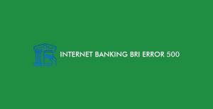 Internet Banking Bri Error 500, Apa Tujuannya?