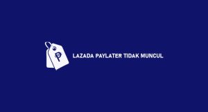 Lazada Paylater Tidak Muncul : Penyebab & Cara Menanggulangi