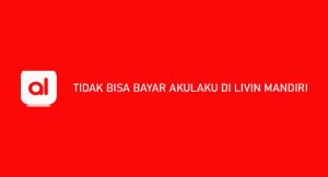 Tidak Bisa Bayar Akulaku Di Livin Mandiri ? Begini Cara Menangani