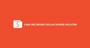 9 Cara Melunasi Cicilan Shopee Paylater 2024 : Syarat & Ketentuan