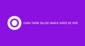 7 Cara Tarik Saldo Snack Video Ke Ovo 2024 : Syarat & Ketentuan