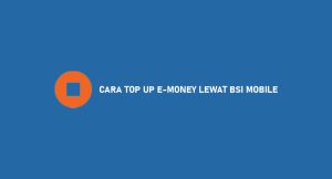 11 Cara Top Up E-Money Melalui Bsi Mobile 2024 : Biaya & Cek Saldo