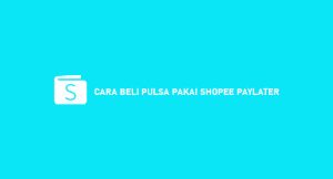 8 Cara Beli Pulsa Pakai Shopee Paylater : Syarat & Ongkos Admin