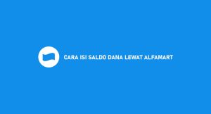 7 Cara Isi Saldo Dana Lewat Alfamart 2024 : Nominal & Biaya Layanan