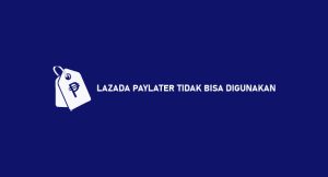 √ Lazada Paylater Tidak Bisa Dipakai ? Penyebab & Menangani